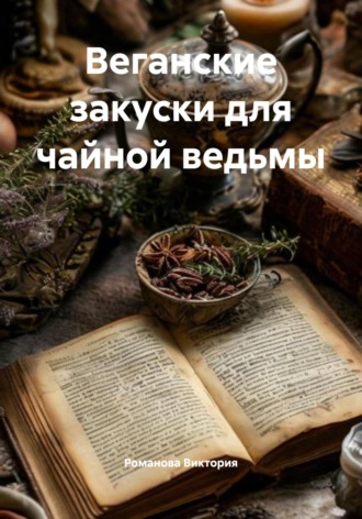 Веганские закуски для чайной ведьмы Романова Виктория, Веганские закуски для чайной ведьмы