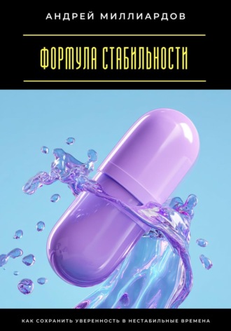Формула стабильности. Как сохранить уверенность в нестабильные времена Андрей Миллиардов, Формула стабильности. Как сохранить уверенность в нестабильные времена