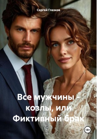 Все мужчины – козлы, или Фиктивный брак Сергей Глазков, Все мужчины – козлы, или Фиктивный брак