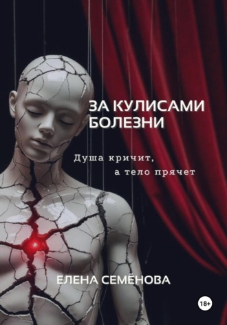 За кулисами болезни. Душа кричит, а тело прячет Елена Семёнова, За кулисами болезни. Душа кричит, а тело прячет