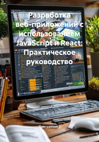 Разработка веб-приложений с использованием JavaScript и React: Практическое руководство Программист, Разработка веб-приложений с использованием JavaScript и React: Практическое руководство