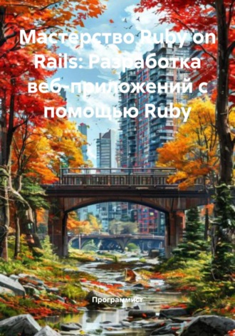 Мастерство Ruby on Rails: Разработка веб-приложений с помощью Ruby Программист, Мастерство Ruby on Rails: Разработка веб-приложений с помощью Ruby
