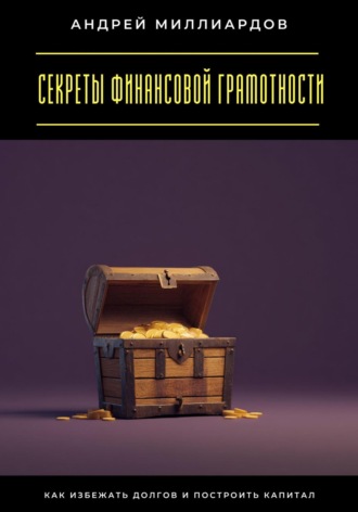 Секреты финансовой грамотности. Как избежать долгов и построить капитал Андрей Миллиардов, Секреты финансовой грамотности. Как избежать долгов и построить капитал
