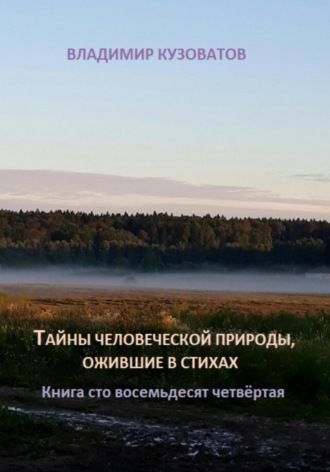 Тайны человеческой природы, ожившие в стихах. Книга сто восемьдесят четвёртая Владимир Кузоватов, Тайны человеческой природы, ожившие в стихах. Книга сто восемьдесят четвёртая