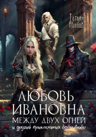 Любовь Ивановна между двух огней Татьяна Абалова, Любовь Ивановна между двух огней