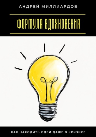 Формула вдохновения. Как находить идеи даже в кризисе Андрей Миллиардов, Формула вдохновения. Как находить идеи даже в кризисе