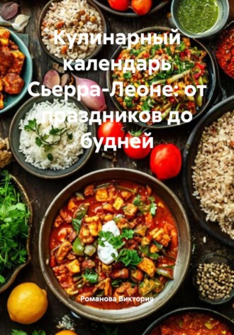 Кулинарный календарь Сьерра-Леоне: от праздников до будней Романова Виктория, Кулинарный календарь Сьерра-Леоне: от праздников до будней