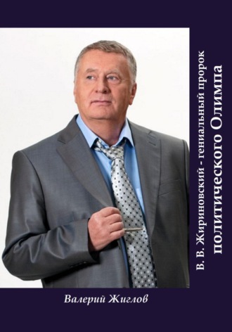 В. В. Жириновский – гениальный пророк политического Олимпа Валерий Жиглов, В. В. Жириновский – гениальный пророк политического Олимпа