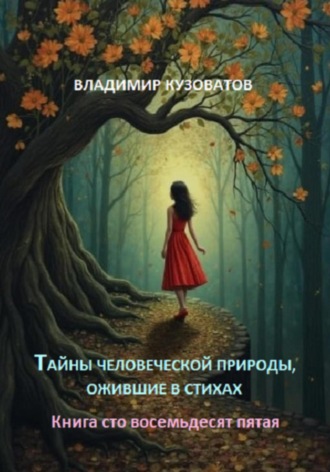 Тайны человеческой природы, ожившие в стихах. Книга сто восемьдесят пятая Владимир Кузоватов, Тайны человеческой природы, ожившие в стихах. Книга сто восемьдесят пятая