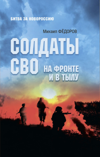 Солдаты СВО. На фронте и в тылу Михаил Федоров, Солдаты СВО. На фронте и в тылу