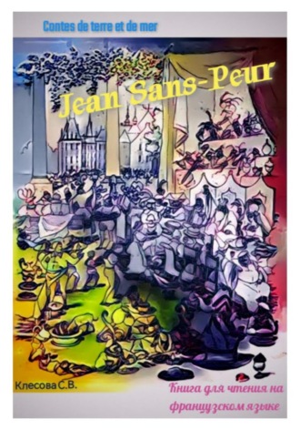 Jean Sans-Peur. Contes de terre et de mer. Книга для чтения на французском языке. Светлана Клесова, Jean Sans-Peur. Contes de terre et de mer. Книга для чтения на французском языке.