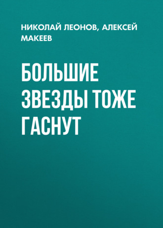 Большие звезды тоже гаснут Николай Леонов, Алексей Макеев, Большие звезды тоже гаснут