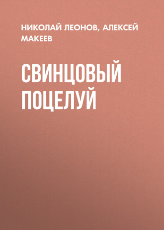 Свинцовый поцелуй Николай Леонов, Алексей Макеев, Свинцовый поцелуй
