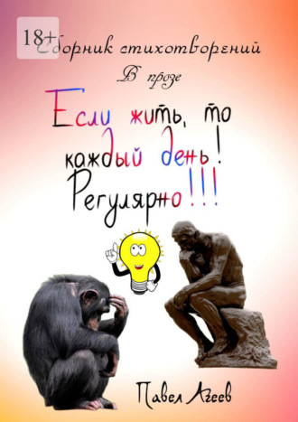 Если жить, то каждый день! Регулярно!!! Сборник стихотворений Павел Агеев, Если жить, то каждый день! Регулярно!!! Сборник стихотворений