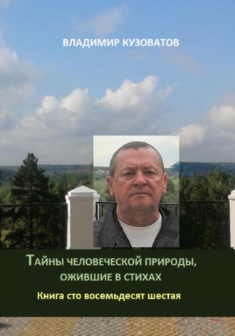 Тайны человеческой природы, ожившие в стихах. Книга сто восемьдесят шестая Владимир Кузоватов, Тайны человеческой природы, ожившие в стихах. Книга сто восемьдесят шестая