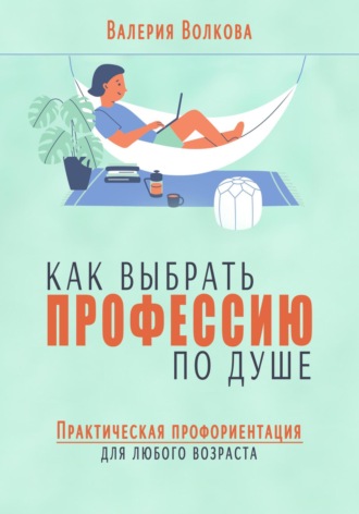 Как выбрать профессию по душе. Практическая профориентация для любого возраста Валерия Волкова, Как выбрать профессию по душе. Практическая профориентация для любого возраста