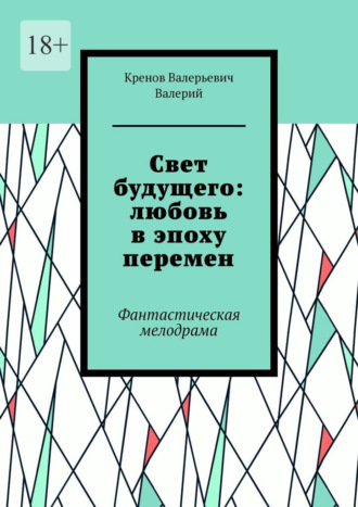 Cвет будущего: любовь в эпоху перемен. Фантастическая мелодрама Кренов Валерий, Cвет будущего: любовь в эпоху перемен. Фантастическая мелодрама