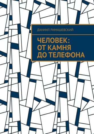 Человек: От камня до телефона Даниил Римашевский, Человек: От камня до телефона