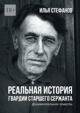 Реальная история гвардии старшего сержанта. Документальная повесть Илья Стефанов, Реальная история гвардии старшего сержанта. Документальная повесть