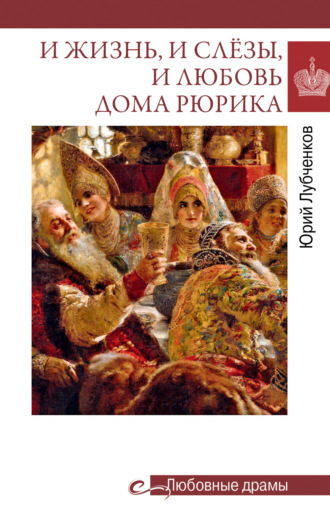 И жизнь, и слёзы, и любовь дома Рюрика Юрий Лубченков, И жизнь, и слёзы, и любовь дома Рюрика