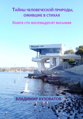 Тайны человеческой природы, ожившие в стихах. Книга сто восемьдесят восьмая Владимир Кузоватов, Тайны человеческой природы, ожившие в стихах. Книга сто восемьдесят восьмая