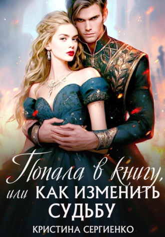 Попала в книгу, или Как изменить судьбу Кристина Сергиенко, Попала в книгу, или Как изменить судьбу