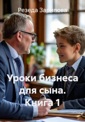 Резеда Зарипова, Уроки бизнеса для сына. Книга 1