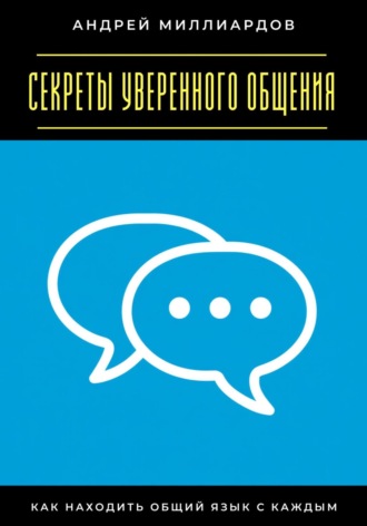 Секреты уверенного общения. Как находить общий язык с каждым Андрей Миллиардов, Секреты уверенного общения. Как находить общий язык с каждым