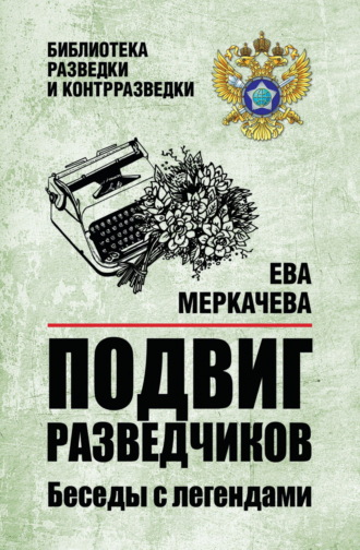 Подвиг разведчиков. Беседы с легендами Ева Меркачёва, Подвиг разведчиков. Беседы с легендами
