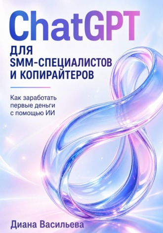 ChatGPT для SMM-специалистов и копирайтеров. Как заработать первые деньги с помощью ИИ Диана Васильева, ChatGPT для SMM-специалистов и копирайтеров. Как заработать первые деньги с помощью ИИ