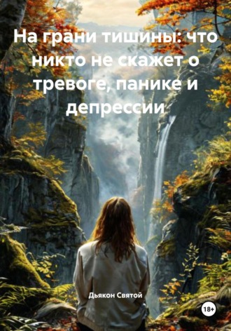 На грани тишины: что никто не скажет о тревоге, панике и депрессии Дьякон Святой, На грани тишины: что никто не скажет о тревоге, панике и депрессии