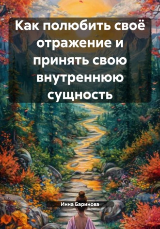 Как полюбить своё отражение и принять свою внутреннюю сущность Инна Баринова, Как полюбить своё отражение и принять свою внутреннюю сущность