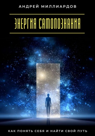 Энергия самопознания. Как понять себя и найти свой путь Андрей Миллиардов, Энергия самопознания. Как понять себя и найти свой путь