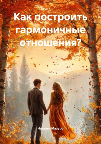 Как построить гармоничные отношения? Наталья Мазуро, Как построить гармоничные отношения?
