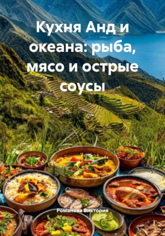 Кухня Анд и океана: рыба, мясо и острые соусы Романова Виктория, Кухня Анд и океана: рыба, мясо и острые соусы