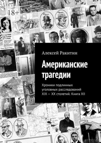 Американские трагедии. Хроники подлинных уголовных расследований XIX – XX столетий. Книга XII Алексей Ракитин, Американские трагедии. Хроники подлинных уголовных расследований XIX – XX столетий. Книга XII