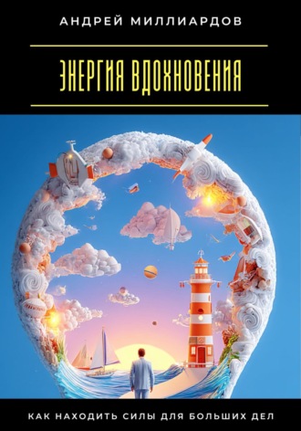 Энергия вдохновения. Как находить силы для больших дел Андрей Миллиардов, Энергия вдохновения. Как находить силы для больших дел