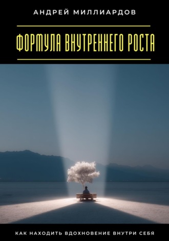 Формула внутреннего роста. Как находить вдохновение внутри себя Андрей Миллиардов, Формула внутреннего роста. Как находить вдохновение внутри себя