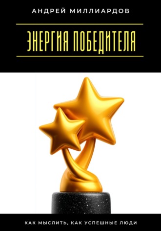 Энергия победителя. Как мыслить, как успешные люди Андрей Миллиардов, Энергия победителя. Как мыслить, как успешные люди
