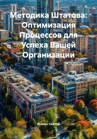 Методика Штатова: Оптимизация Процессов для Успеха Вашей Организации Дьякон Святой, Методика Штатова: Оптимизация Процессов для Успеха Вашей Организации