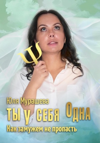 Юлия Мурашева, Ты у себя одна. Как замужем не пропасть