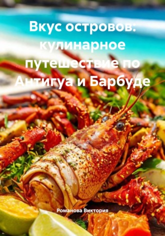 Вкус островов: кулинарное путешествие по Антигуа и Барбуде Романова Виктория, Вкус островов: кулинарное путешествие по Антигуа и Барбуде