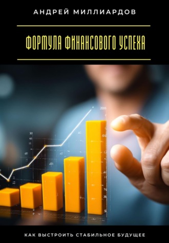 Формула финансового успеха. Как выстроить стабильное будущее Андрей Миллиардов, Формула финансового успеха. Как выстроить стабильное будущее