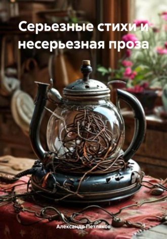 Серьезные стихи и несерьезная проза Александр Петляков, Серьезные стихи и несерьезная проза
