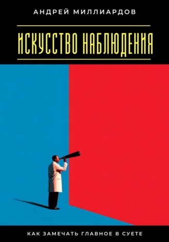 Искусство наблюдения. Как замечать главное в суете Андрей Миллиардов, Искусство наблюдения. Как замечать главное в суете