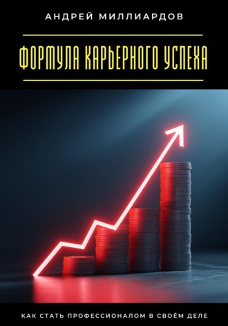 Формула карьерного успеха. Как стать профессионалом в своём деле Андрей Миллиардов, Формула карьерного успеха. Как стать профессионалом в своём деле