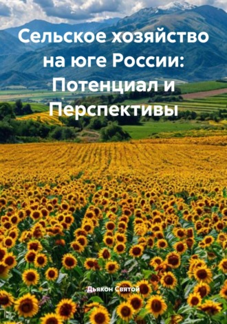 Сельское хозяйство на юге России: Потенциал и Перспективы Дьякон Святой, Сельское хозяйство на юге России: Потенциал и Перспективы
