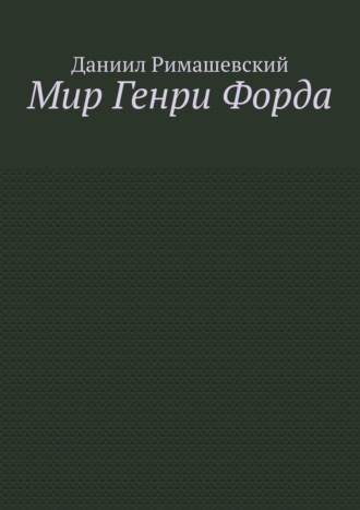 Мир Генри Форда Даниил Римашевский, Мир Генри Форда