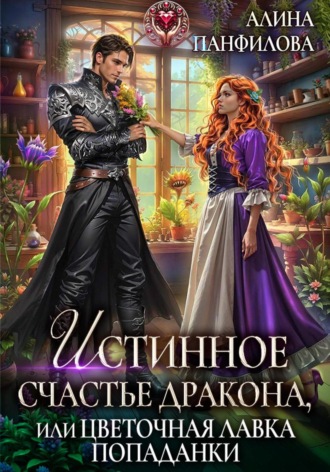 Истинное счастье дракона, или цветочная лавка попаданки Алина Панфилова, Истинное счастье дракона, или цветочная лавка попаданки