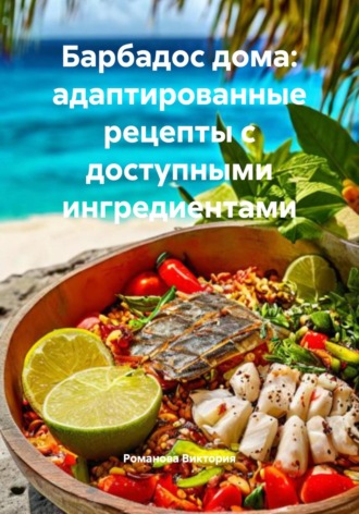 Барбадос дома: адаптированные рецепты с доступными ингредиентами Романова Виктория, Барбадос дома: адаптированные рецепты с доступными ингредиентами